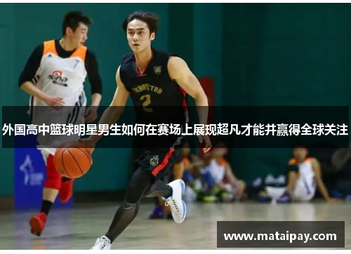 外国高中篮球明星男生如何在赛场上展现超凡才能并赢得全球关注